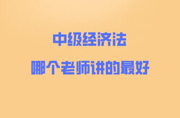 中級經濟法哪個老師講的最好