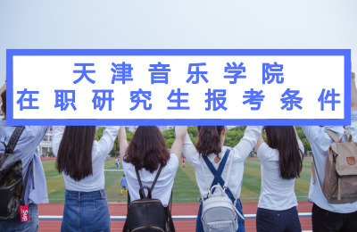 天津音樂學院在職研究生報考條件要求
